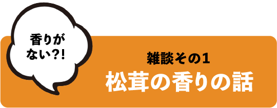香りがない?! 雑談その1 松茸の香りの話